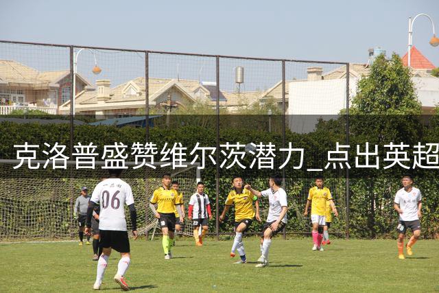 克洛普盛赞维尔茨潜力 点出英超关键适应点